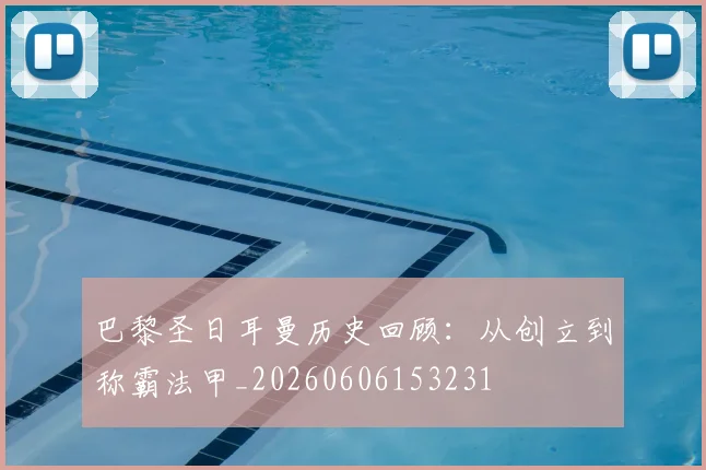 巴黎圣日耳曼历史回顾：从创立到称霸法甲_20260606153231