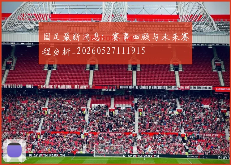 国足最新消息：赛事回顾与未来赛程分析_20260527111915