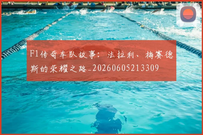 F1传奇车队故事:法拉利、梅赛德斯的荣耀之路_20260605213309