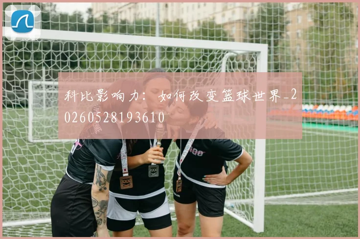科比影响力:如何改变篮球世界_20260528193610