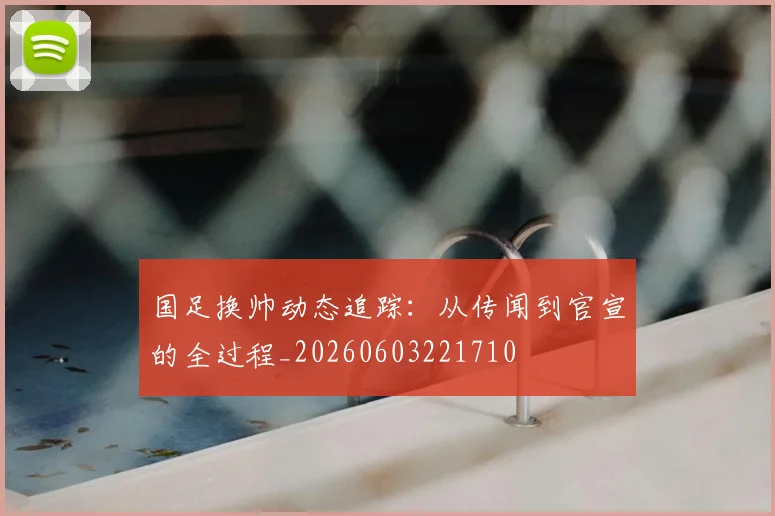 国足换帅动态追踪:从传闻到官宣的全过程_20260603221710