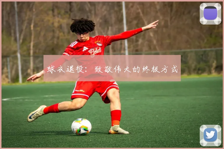球衣退役：致敬伟大的终极方式