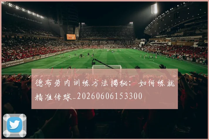 德布劳内训练方法揭秘:如何练就精准传球_20260606153300