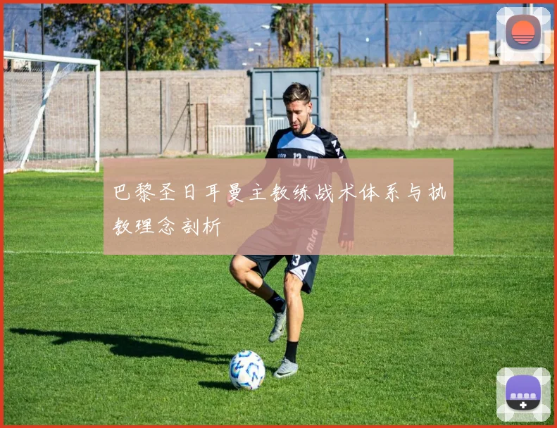 巴黎圣日耳曼主教练战术体系与执教理念剖析