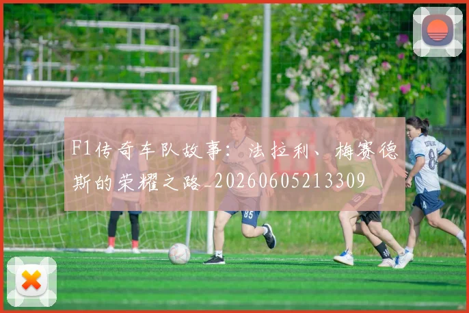 F1传奇车队故事：法拉利、梅赛德斯的荣耀之路_20260605213309