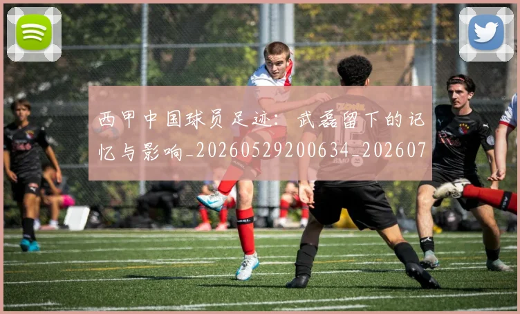 西甲中国球员足迹:武磊留下的记忆与影响_20260529200634_20260703181837