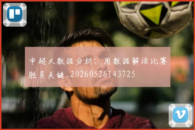 中超大数据分析：用数据解读比赛胜负关键_20260526143725
