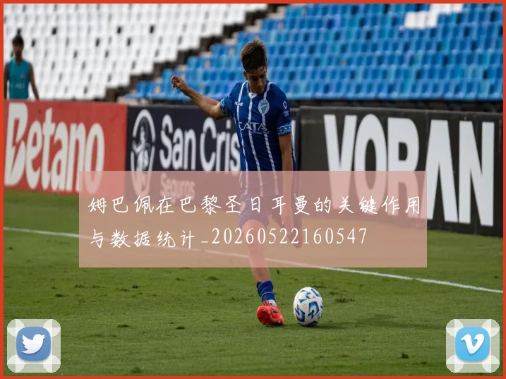 姆巴佩在巴黎圣日耳曼的关键作用与数据统计_20260522160547