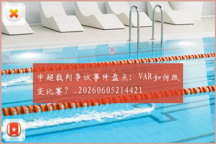中超裁判争议事件盘点:VAR如何改变比赛?_20260605214421