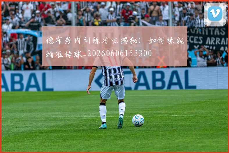 德布劳内训练方法揭秘：如何练就精准传球_20260606153300