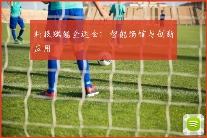 科技赋能全运会：智能场馆与创新应用
