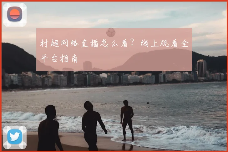 村超网络直播怎么看?线上观看全平台指南