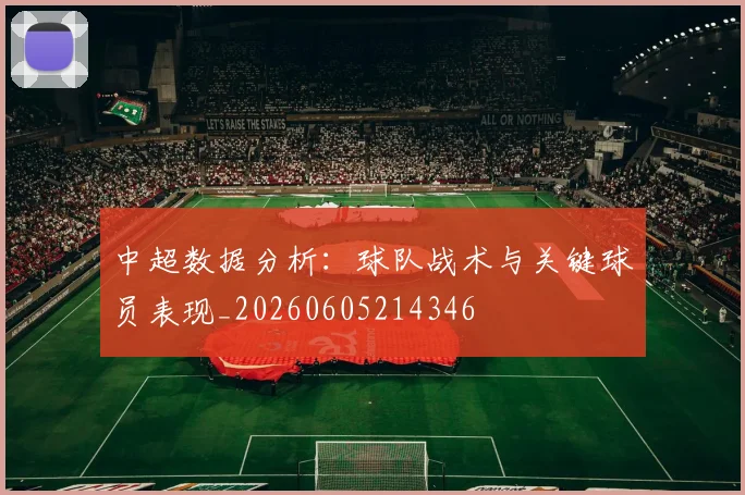 中超数据分析:球队战术与关键球员表现_20260605214346