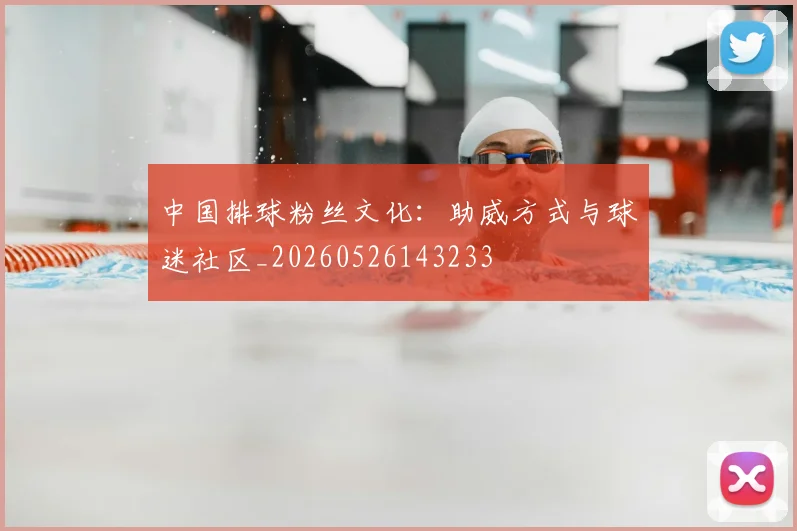 中国排球粉丝文化:助威方式与球迷社区_20260526143233