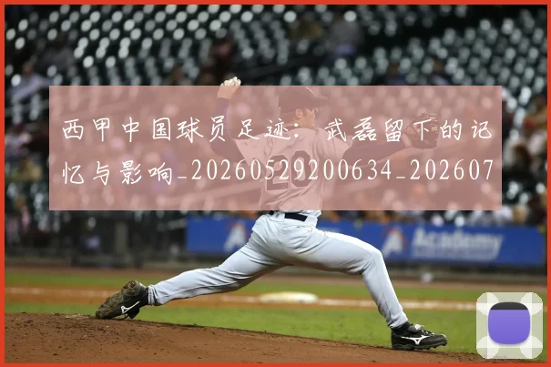 西甲中国球员足迹:武磊留下的记忆与影响_20260529200634_20260703181837