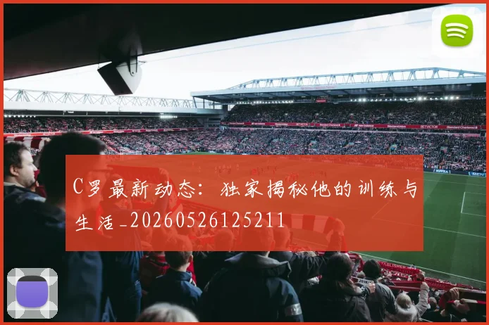 C罗最新动态:独家揭秘他的训练与生活_20260526125211