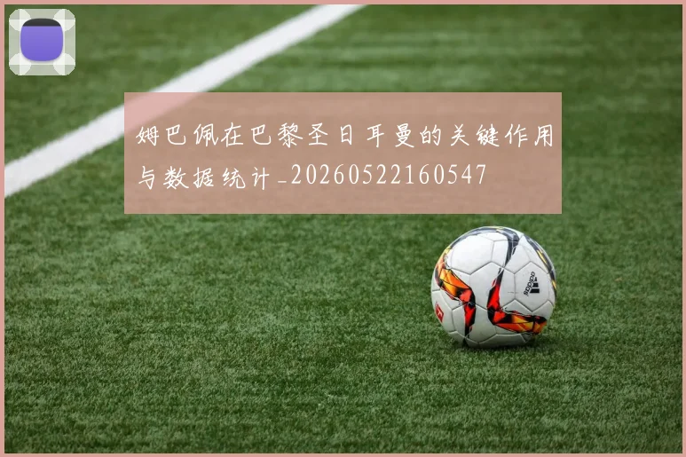 姆巴佩在巴黎圣日耳曼的关键作用与数据统计_20260522160547