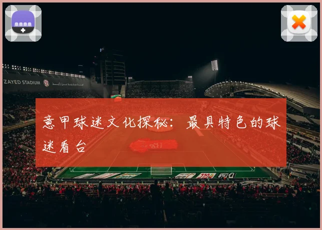 意甲球迷文化探秘:最具特色的球迷看台