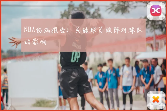 NBA伤病报告:关键球员缺阵对球队的影响