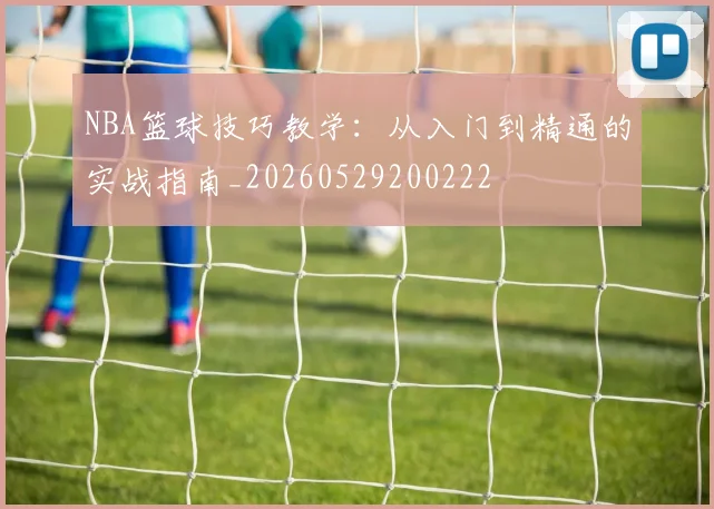 NBA篮球技巧教学:从入门到精通的实战指南_20260529200222