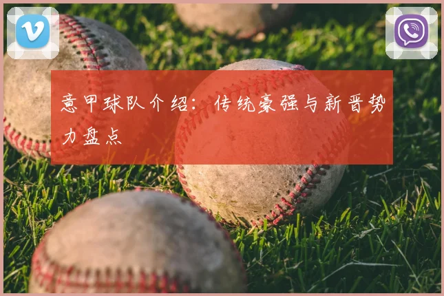 意甲球队介绍:传统豪强与新晋势力盘点