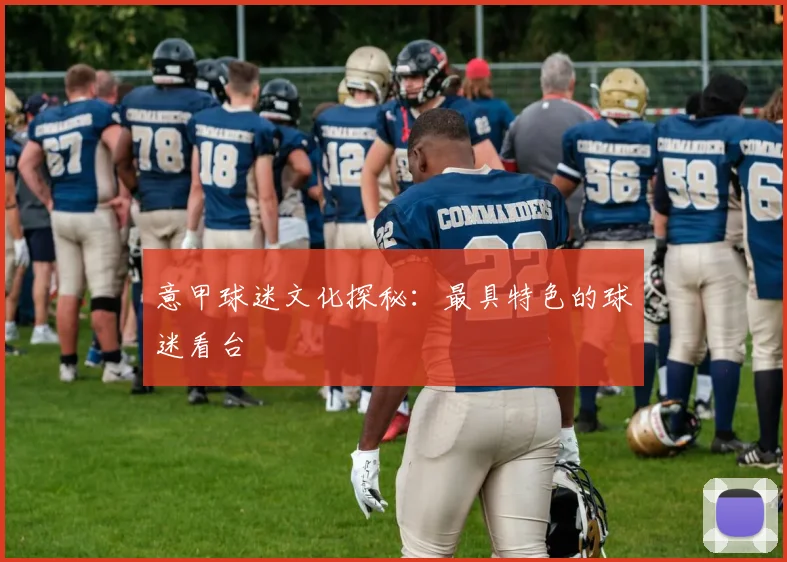 意甲球迷文化探秘：最具特色的球迷看台