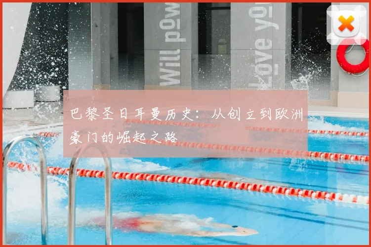 巴黎圣日耳曼历史：从创立到欧洲豪门的崛起之路