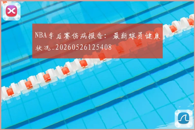 NBA季后赛伤病报告:最新球员健康状况_20260526125408