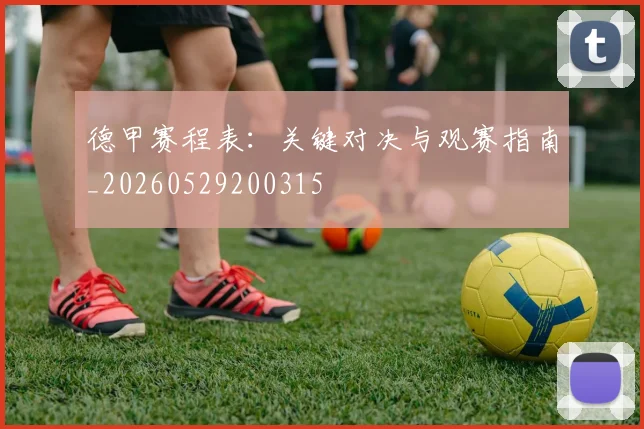 德甲赛程表：关键对决与观赛指南_20260529200315